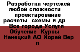 Разработка чертежей любой сложности, 3D-проектирование, расчеты, схемы и др.  - Все города Услуги » Обучение. Курсы   . Ненецкий АО,Хорей-Вер п.
